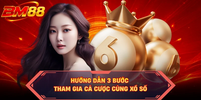 Hướng dẫn 3 bước tham gia cá cược cùng xổ số